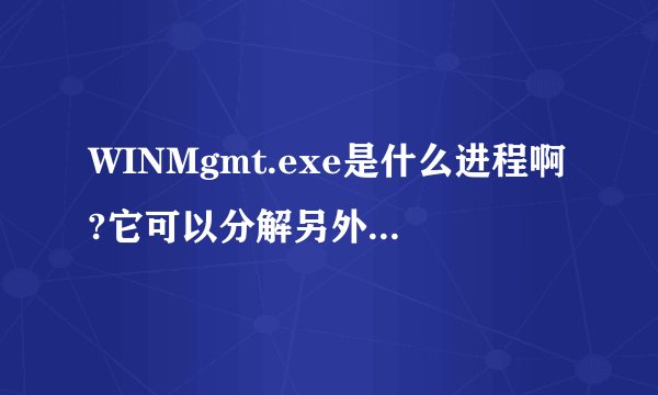 WINMgmt.exe是什么进程啊?它可以分解另外的病毒进程.怎么杀?