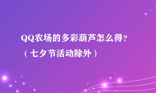 QQ农场的多彩葫芦怎么得？（七夕节活动除外）