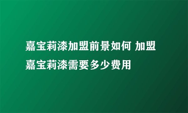 嘉宝莉漆加盟前景如何 加盟嘉宝莉漆需要多少费用