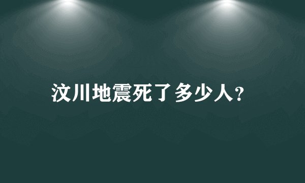 汶川地震死了多少人？