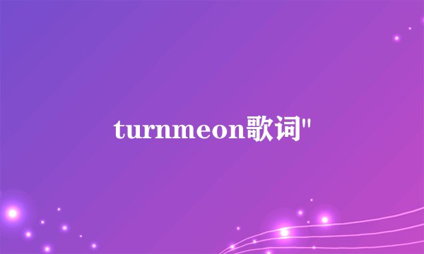 turnmeon歌词