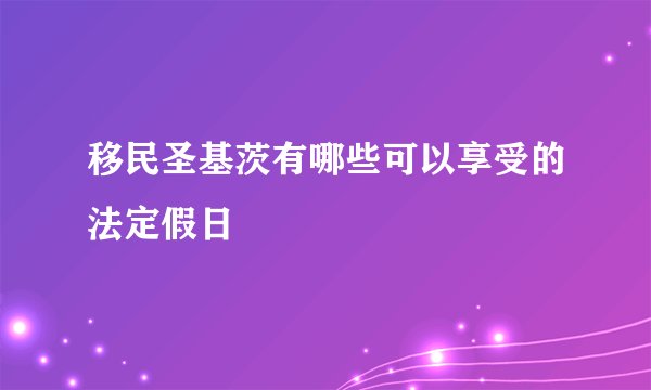 移民圣基茨有哪些可以享受的法定假日