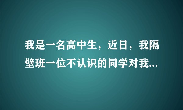 我是一名高中生，近日，我隔壁班一位不认识的同学对我起侮辱性绰号并带有捏造事实，传播谣言，对本人造成名誉和精神上的伤害