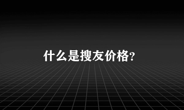 什么是搜友价格？