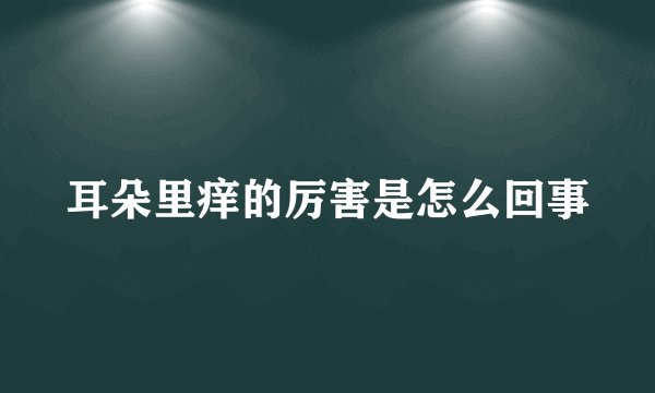 耳朵里痒的厉害是怎么回事