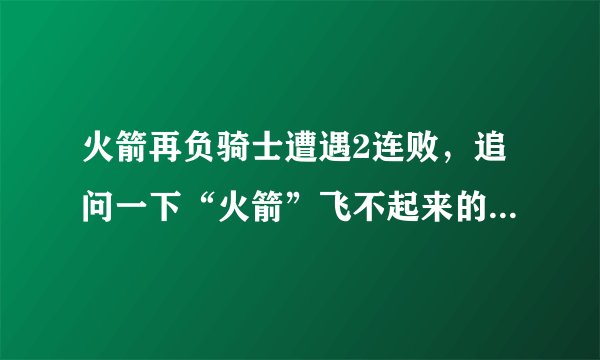 火箭再负骑士遭遇2连败，追问一下“火箭”飞不起来的四大原因