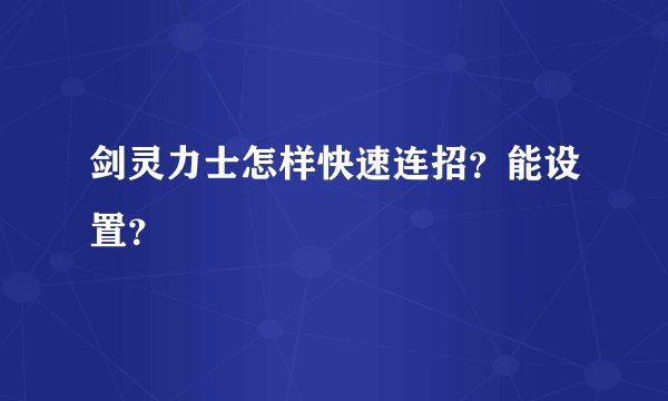 剑灵力士怎样快速连招？能设置？