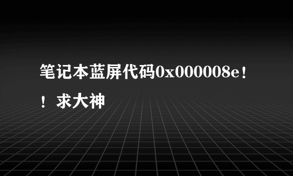 笔记本蓝屏代码0x000008e！！求大神