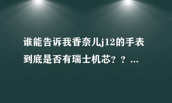谁能告诉我香奈儿j12的手表到底是否有瑞士机芯？？？！急~~~~