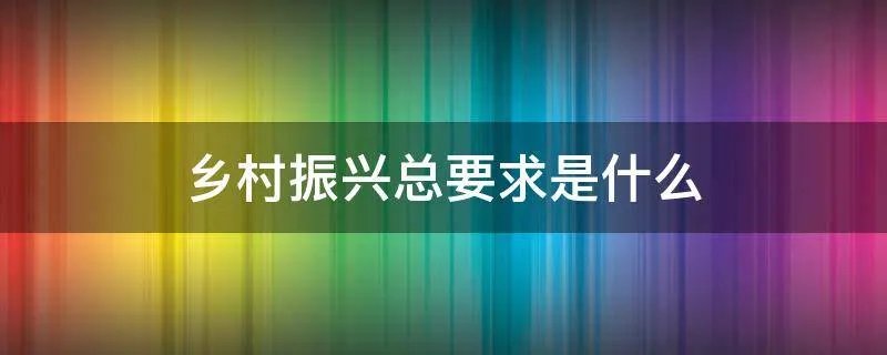 乡村振兴总要求是什么