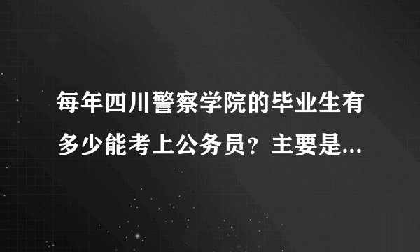 每年四川警察学院的毕业生有多少能考上公务员？主要是专科的有多少啊？