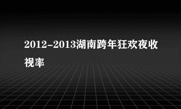 2012-2013湖南跨年狂欢夜收视率