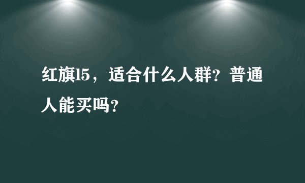 红旗l5，适合什么人群？普通人能买吗？