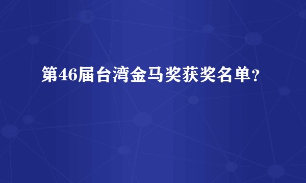 第46届台湾金马奖获奖名单？