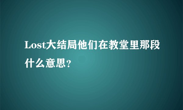Lost大结局他们在教堂里那段什么意思？