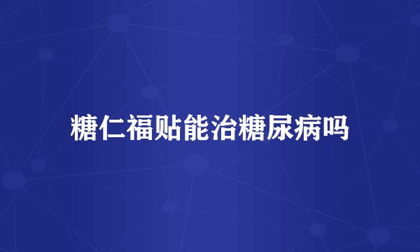 糖仁福贴能治糖尿病吗