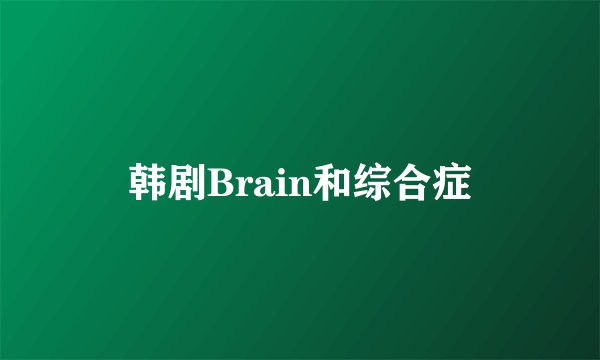 韩剧Brain和综合症